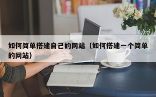 垦利如何简单搭建自己的网站（如何搭建一个简单的网站）