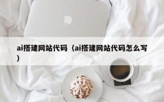 垦利ai搭建网站代码（ai搭建网站代码怎么写）