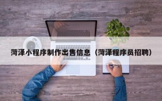 垦利菏泽小程序制作出售信息（菏泽程序员招聘）