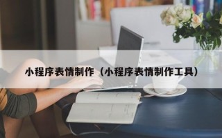 垦利小程序表情制作（小程序表情制作工具）