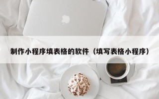 垦利制作小程序填表格的软件（填写表格小程序）