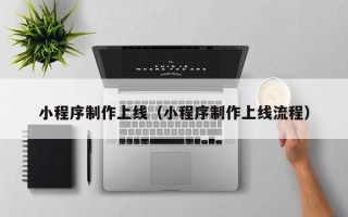 垦利小程序制作上线（小程序制作上线流程）