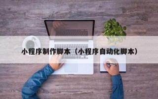 垦利小程序制作脚本（小程序自动化脚本）