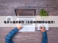 垦利电白小程序制作（小白如何制作小程序）