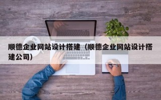 垦利顺德企业网站设计搭建（顺德企业网站设计搭建公司）