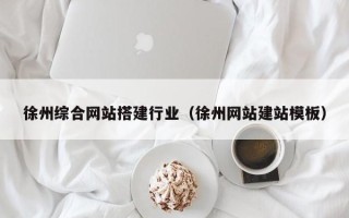 垦利徐州综合网站搭建行业（徐州网站建站模板）