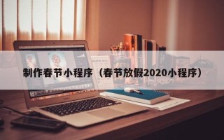 垦利制作春节小程序（春节放假2020小程序）