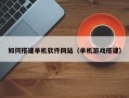 垦利如何搭建单机软件网站（单机游戏搭建）