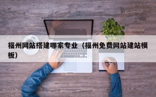 垦利福州网站搭建哪家专业（福州免费网站建站模板）