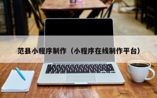 垦利范县小程序制作（小程序在线制作平台）