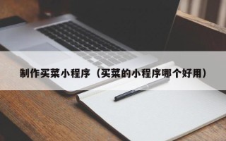 垦利制作买菜小程序（买菜的小程序哪个好用）