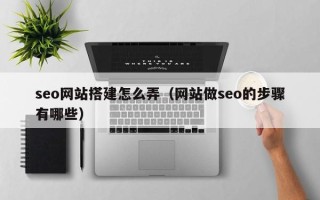 垦利seo网站搭建怎么弄（网站做seo的步骤有哪些）