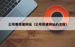 垦利公司要搭建网站（公司搭建网站的流程）